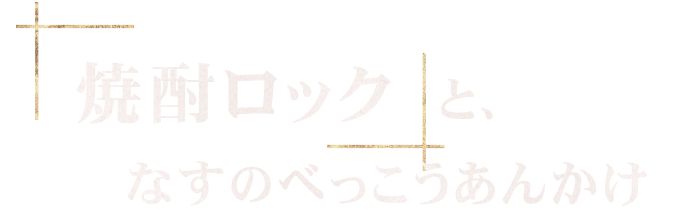 焼酎ロックと、なすのべっこうあんかけ