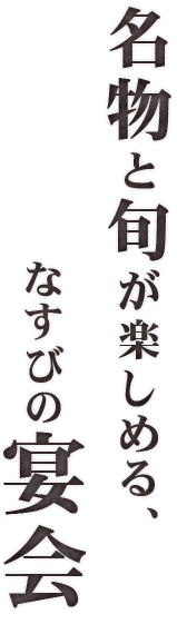 名物と旬が楽しめる、なすびの宴会